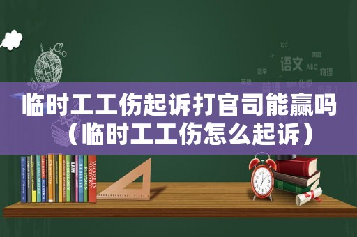 臨時工工傷起訴打官司能贏嗎（臨時工工傷怎么起訴）