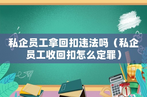 私企員工拿回扣違法嗎（私企員工收回扣怎么定罪）