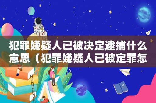 犯罪嫌疑人已被決定逮捕什么意思（犯罪嫌疑人已被定罪怎么辦）