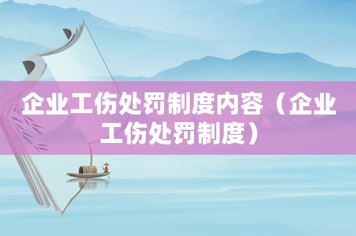 企業工傷處罰制度內容（企業工傷處罰制度）