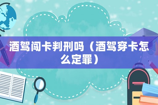 酒駕闖卡判刑嗎（酒駕穿卡怎么定罪）