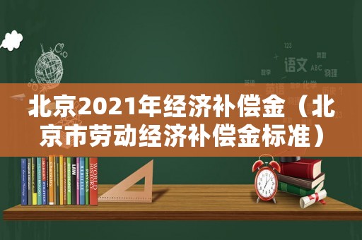 北京2021年經濟補償金（北京市勞動經濟補償金標準）