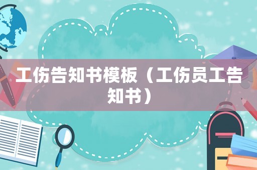 工傷告知書模板（工傷員工告知書）