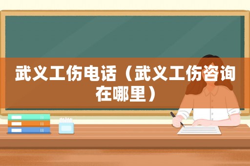 武義工傷電話（武義工傷咨詢在哪里）