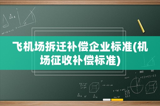 飛機場拆遷補償企業(yè)標準(機場征收補償標準)