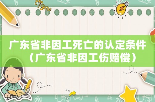 廣東省非因工死亡的認定條件（廣東省非因工傷賠償）