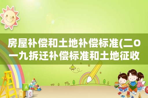 房屋補償和土地補償標準(二O一九拆遷補償標準和土地征收補償標準是怎樣的？)
