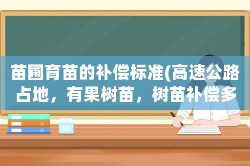 苗圃育苗的補(bǔ)償標(biāo)準(zhǔn)(高速公路占地，有果樹苗，樹苗補(bǔ)償多少錢？)