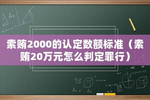 索賄2000的認(rèn)定數(shù)額標(biāo)準(zhǔn)（索賄20萬元怎么判定罪行）