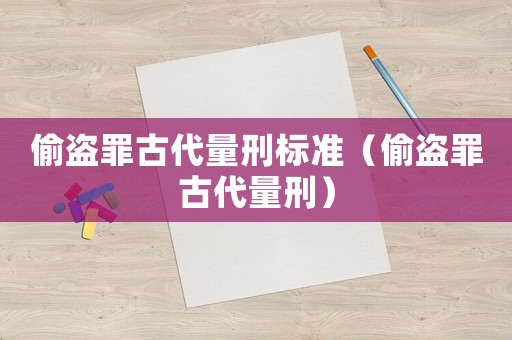 偷盜罪古代量刑標(biāo)準(zhǔn)（偷盜罪古代量刑）