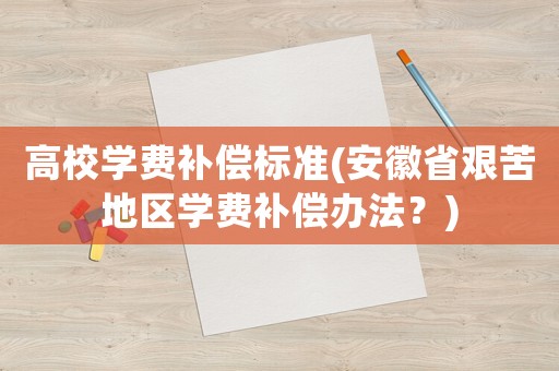 高校學費補償標準(安徽省艱苦地區學費補償辦法？)