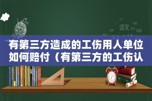 有第三方造成的工傷用人單位如何賠付（有第三方的工傷認(rèn)定辦法）