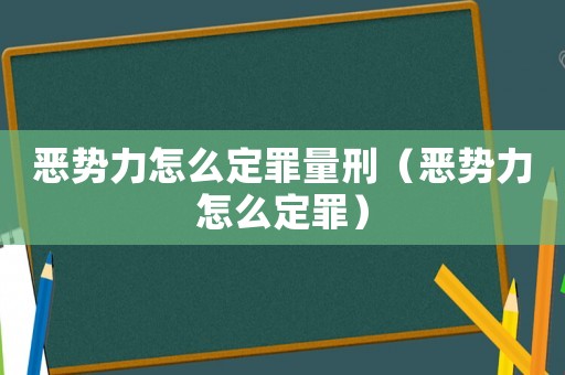 惡勢力怎么定罪量刑（惡勢力怎么定罪）