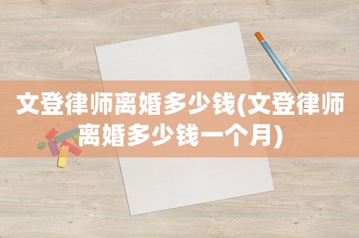 文登律師離婚多少錢(文登律師離婚多少錢一個月)