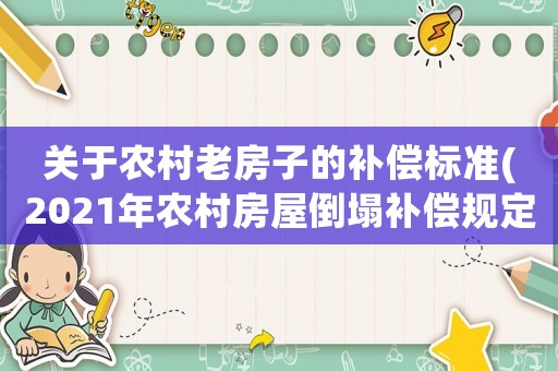 關于農村老房子的補償標準(2021年農村房屋倒塌補償規定)