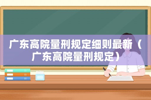 廣東高院量刑規定細則最新（廣東高院量刑規定）
