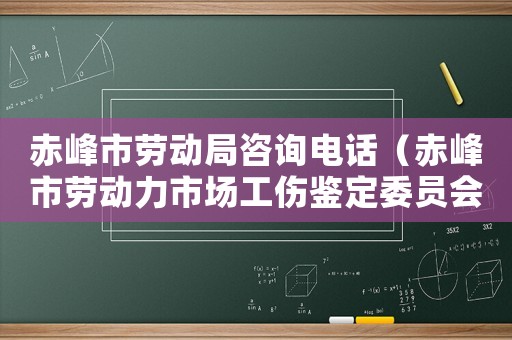 赤峰市勞動局咨詢電話（赤峰市勞動力市場工傷鑒定委員會）