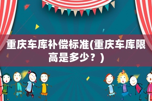 重慶車庫補償標準(重慶車庫限高是多少？)