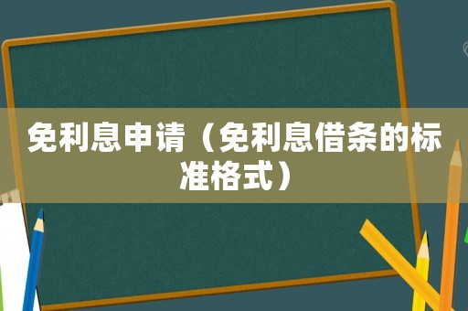 免利息申請（免利息借條的標準格式）