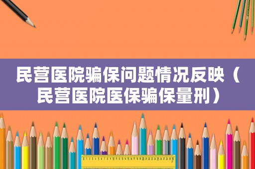 民營醫(yī)院騙保問題情況反映（民營醫(yī)院醫(yī)保騙保量刑）