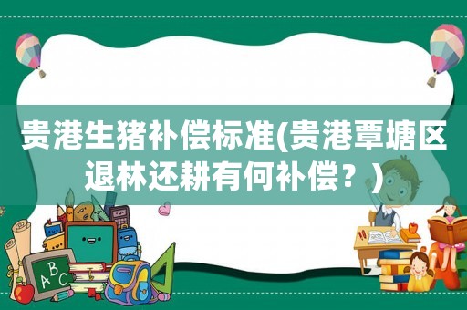 貴港生豬補償標準(貴港覃塘區退林還耕有何補償？)