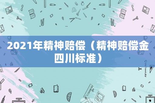 2021年精神賠償（精神賠償金四川標(biāo)準(zhǔn)）