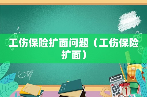工傷保險(xiǎn)擴(kuò)面問(wèn)題（工傷保險(xiǎn)擴(kuò)面）