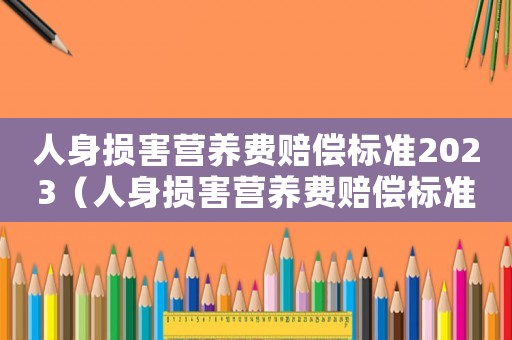 人身損害營養(yǎng)費賠償標(biāo)準(zhǔn)2023（人身損害營養(yǎng)費賠償標(biāo)準(zhǔn)）