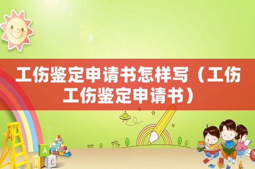 工傷鑒定申請書怎樣寫（工傷工傷鑒定申請書）