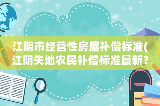 江陰市經營性房屋補償標準(江陰失地農民補償標準最新？)