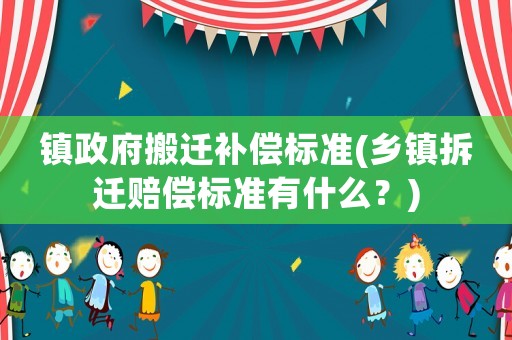 鎮(zhèn)政府搬遷補(bǔ)償標(biāo)準(zhǔn)(鄉(xiāng)鎮(zhèn)拆遷賠償標(biāo)準(zhǔn)有什么？)