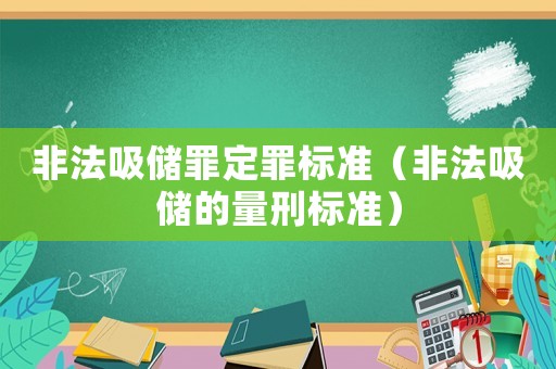 非法吸儲罪定罪標準（非法吸儲的量刑標準）