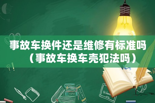事故車換件還是維修有標準嗎（事故車換車殼犯法嗎）