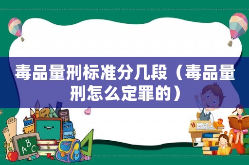 毒品量刑標準分幾段（毒品量刑怎么定罪的）