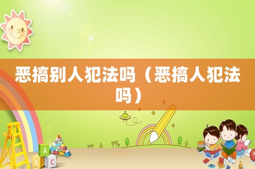 惡搞別人犯法嗎（惡搞人犯法嗎）