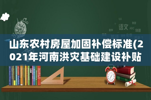 山東農村房屋加固補償標準(2021年河南洪災基礎建設補貼標準)