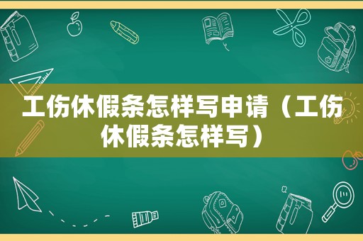 工傷休假條怎樣寫申請（工傷休假條怎樣寫）