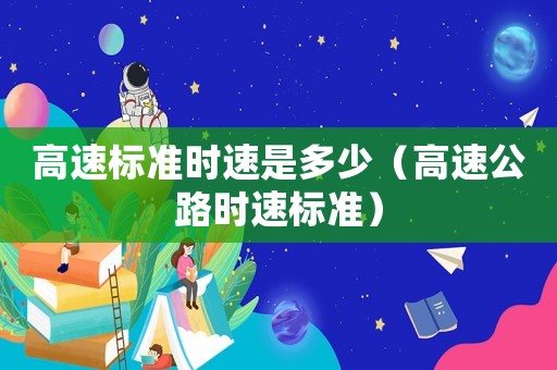 高速標準時速是多少（高速公路時速標準）