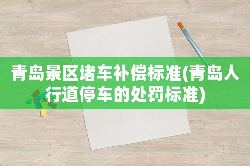 青島景區堵車補償標準(青島人行道停車的處罰標準)
