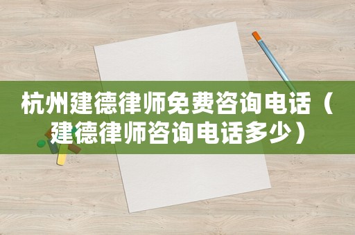 杭州建德律師免費咨詢電話（建德律師咨詢電話多少）