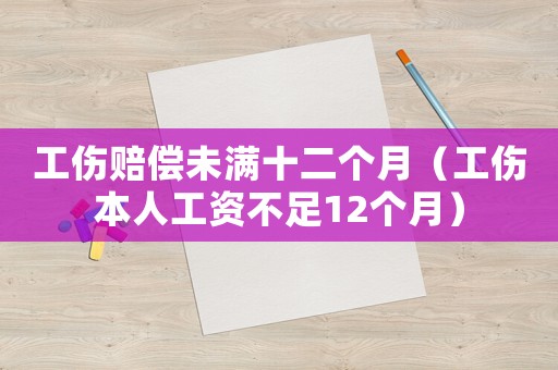 工傷賠償未滿十二個(gè)月（工傷本人工資不足12個(gè)月）
