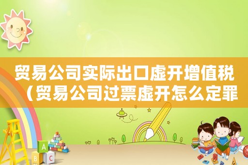 貿易公司實際出口虛開增值稅（貿易公司過票虛開怎么定罪）