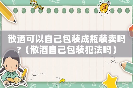 散酒可以自己包裝成瓶裝賣嗎?（散酒自己包裝犯法嗎）