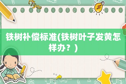 鐵樹補償標準(鐵樹葉子發黃怎樣辦？)