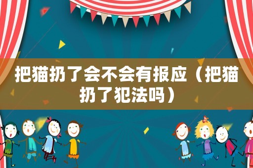 把貓扔了會不會有報應（把貓扔了犯法嗎）