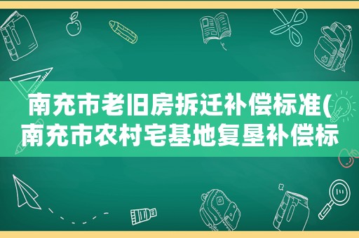 南充市老舊房拆遷補(bǔ)償標(biāo)準(zhǔn)(南充市農(nóng)村宅基地復(fù)墾補(bǔ)償標(biāo)準(zhǔn)？)
