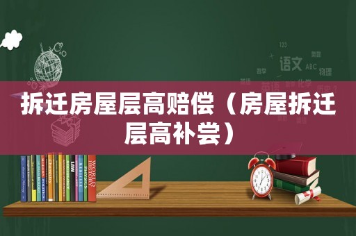 拆遷房屋層高賠償（房屋拆遷層高補嘗）