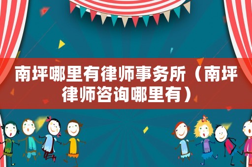 南坪哪里有律師事務所（南坪律師咨詢哪里有）