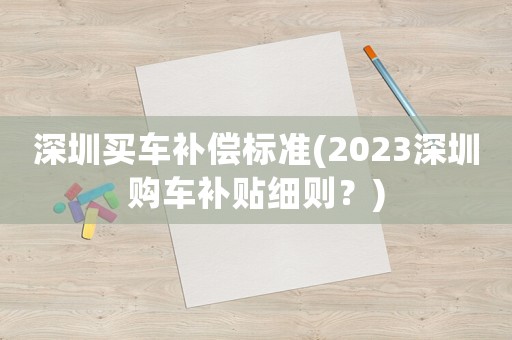深圳買車補償標準(2023深圳購車補貼細則？)