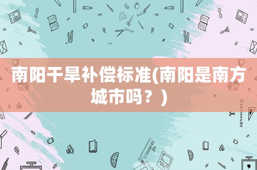 南陽干旱補償標準(南陽是南方城市嗎？)